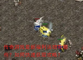 传奇游戏最新福利活动有哪些?如何快速获取攻略? 传奇游戏最新福利活动有哪些?如何快速获取攻略?