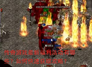 传奇游戏最新福利活动有哪些?如何快速获取攻略? 传奇游戏最新福利活动有哪些?如何快速获取攻略?