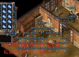 如何快速提升在热门传奇私服中的战力与等级? 如何快速提升在热门传奇私服中的战力与等级?