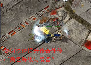 如何快速提升传奇外传sf角色等级与装备? 如何快速提升传奇外传sf角色等级与装备?