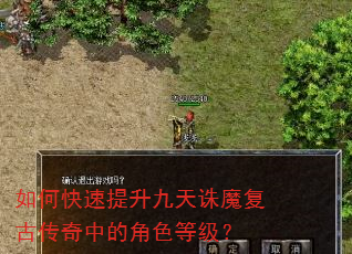 如何快速提升九天诛魔复古传奇中的角色等级? 如何快速提升九天诛魔复古传奇中的角色等级?