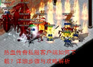 热血传奇私服客户端如何下载?详细步骤与攻略解析 热血传奇私服客户端如何下载?详细步骤与攻略解析
