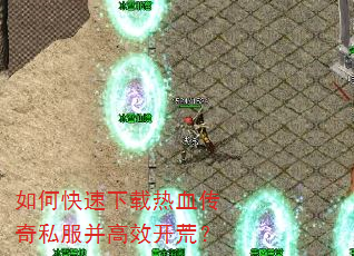 如何快速下载热血传奇私服并高效开荒? 如何快速下载热血传奇私服并高效开荒?