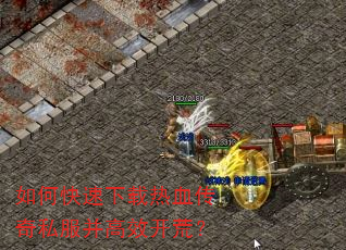 如何快速下载热血传奇私服并高效开荒? 如何快速下载热血传奇私服并高效开荒?