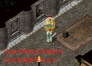 热血传奇精英怪刷新时间究竟需要等待多久? 热血传奇精英怪刷新时间究竟需要等待多久?