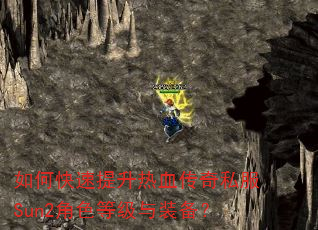 如何快速提升热血传奇私服Sun2角色等级与装备? 如何快速提升热血传奇私服Sun2角色等级与装备?