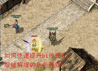 如何快速提升bt传奇私服破解版的角色等级? 如何快速提升bt传奇私服破解版的角色等级?