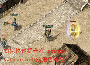 如何快速提升在legendprivateserve中的角色等级? 如何快速提升在legendprivateserve中的角色等级?