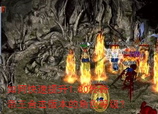 如何快速提升1.80传奇帝王合击版本的角色等级? 如何快速提升1.80传奇帝王合击版本的角色等级?