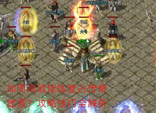 如何高效修炼复古传奇武器?攻略技巧全解析 如何高效修炼复古传奇武器?攻略技巧全解析