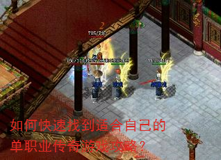 如何快速找到适合自己的单职业传奇游戏攻略? 如何快速找到适合自己的单职业传奇游戏攻略?