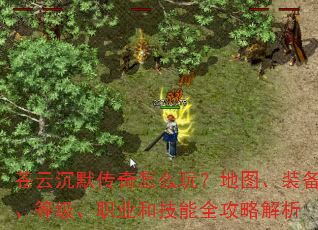 苍云沉默传奇怎么玩?地图、装备、等级、职业和技能全攻略解析 苍云沉默传奇怎么玩?地图、装备、等级、职业和技能全攻略解析