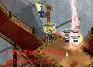 如何快速提升天下传奇中的角色等级与战力? 如何快速提升天下传奇中的角色等级与战力?