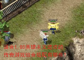 适合1.80英雄主义进攻的传奇游戏组合搭配有哪些? 适合1.80英雄主义进攻的传奇游戏组合搭配有哪些?