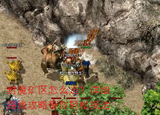 封魔矿区怎么走?详细路线攻略带你轻松抵达 封魔矿区怎么走?详细路线攻略带你轻松抵达