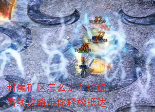 封魔矿区怎么走?详细路线攻略带你轻松抵达 封魔矿区怎么走?详细路线攻略带你轻松抵达