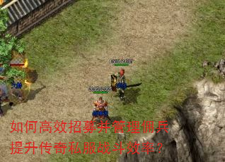 如何高效招募并管理佣兵提升传奇私服战斗效率? 如何高效招募并管理佣兵提升传奇私服战斗效率?