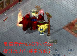 电信传奇玩家如何快速提升战力与装备等级? 电信传奇玩家如何快速提升战力与装备等级?