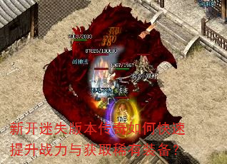 新开迷失版本传奇如何快速提升战力与获取稀有装备? 新开迷失版本传奇如何快速提升战力与获取稀有装备?