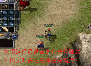 如何选择最适合的传奇登陆器?购买时需注意哪些关键点? 如何选择最适合的传奇登陆器?购买时需注意哪些关键点?