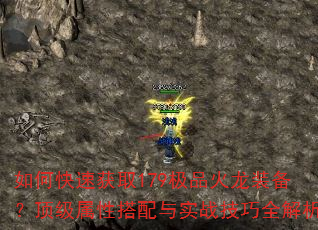 如何快速获取179极品火龙装备?顶级属性搭配与实战技巧全解析 如何快速获取179极品火龙装备?顶级属性搭配与实战技巧全解析