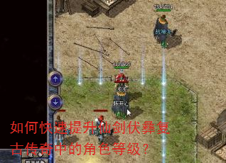 如何快速提升仙剑伏彝复古传奇中的角色等级? 如何快速提升仙剑伏彝复古传奇中的角色等级?