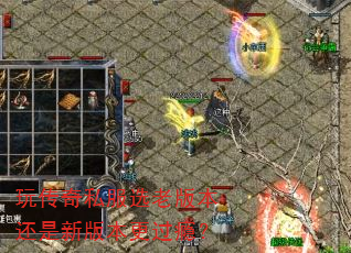 玩传奇私服选老版本还是新版本更过瘾? 玩传奇私服选老版本还是新版本更过瘾?