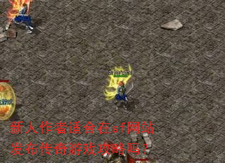 新人作者适合在sf网站发布传奇游戏攻略吗? 新人作者适合在sf网站发布传奇游戏攻略吗?