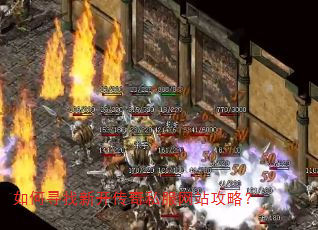 如何寻找新开传奇私服网站攻略? 如何寻找新开传奇私服网站攻略?