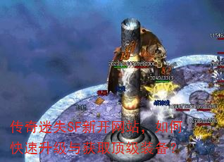 传奇迷失SF新开网站,如何快速升级与获取顶级装备? 传奇迷失SF新开网站,如何快速升级与获取顶级装备?
