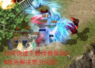 如何快速下载传奇微端GM版并解决常见问题? 如何快速下载传奇微端GM版并解决常见问题?