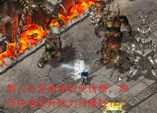 散人打金版单职业传奇,如何快速提升战力与赚钱? 散人打金版单职业传奇,如何快速提升战力与赚钱?
