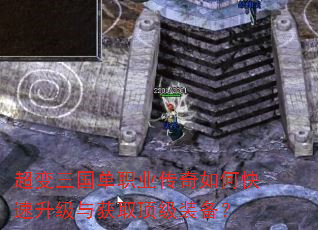 超变三国单职业传奇如何快速升级与获取顶级装备? 超变三国单职业传奇如何快速升级与获取顶级装备?