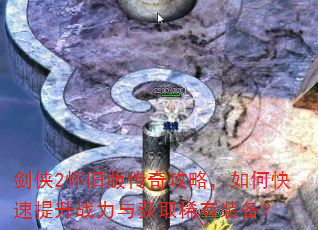 剑侠2怀旧版传奇攻略,如何快速提升战力与获取稀有装备? 剑侠2怀旧版传奇攻略,如何快速提升战力与获取稀有装备?