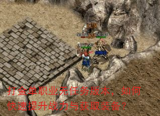 打金单职业无任务版本,如何快速提升战力与获取装备? 打金单职业无任务版本,如何快速提升战力与获取装备?
