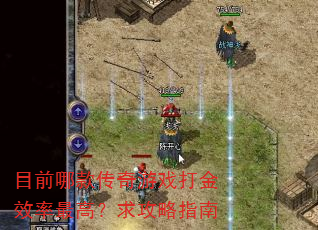 目前哪款传奇游戏打金效率最高?求攻略指南 目前哪款传奇游戏打金效率最高?求攻略指南