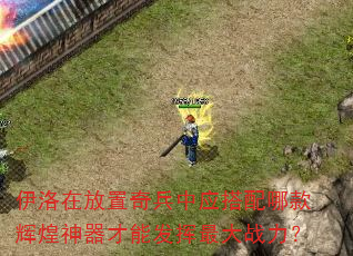 伊洛在放置奇兵中应搭配哪款辉煌神器才能发挥最大战力? 伊洛在放置奇兵中应搭配哪款辉煌神器才能发挥最大战力?
