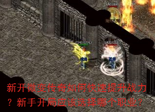 新开微变传奇如何快速提升战力?新手开局应该选择哪个职业? 新开微变传奇如何快速提升战力?新手开局应该选择哪个职业?