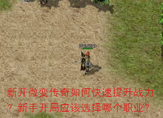 新开微变传奇如何快速提升战力?新手开局应该选择哪个职业? 新开微变传奇如何快速提升战力?新手开局应该选择哪个职业?
