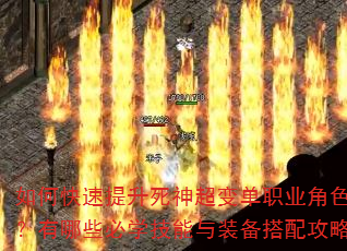 如何快速提升死神超变单职业角色战力?有哪些必学技能与装备搭配攻略? 如何快速提升死神超变单职业角色战力?有哪些必学技能与装备搭配攻略?