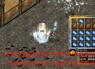 如何快速提升新开单职业传奇角色战力?顶级装备获取与高效升级攻略全解析 如何快速提升新开单职业传奇角色战力?顶级装备获取与高效升级攻略全解析