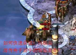 如何快速获取1.76极品版传奇手游中的顶级装备? 如何快速获取1.76极品版传奇手游中的顶级装备?