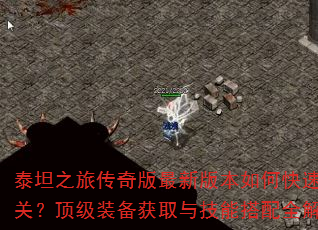 泰坦之旅传奇版最新版本如何快速通关?顶级装备获取与技能搭配全解析 泰坦之旅传奇版最新版本如何快速通关?顶级装备获取与技能搭配全解析