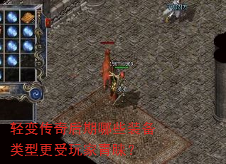 轻变传奇后期哪些装备类型更受玩家青睐? 轻变传奇后期哪些装备类型更受玩家青睐?