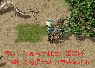 传奇1.76复古手机版合击攻略:如何快速提升战力与装备获取? 传奇1.76复古手机版合击攻略:如何快速提升战力与装备获取?