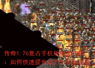 传奇1.76复古手机版合击攻略:如何快速提升战力与装备获取? 传奇1.76复古手机版合击攻略:如何快速提升战力与装备获取?