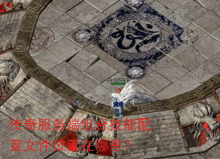 传奇服务端组合技能配置文件位置在哪里? 传奇服务端组合技能配置文件位置在哪里?
