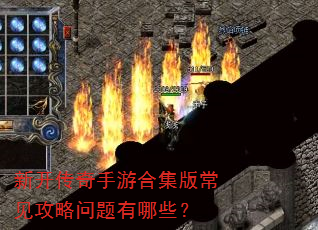 新开传奇手游合集版常见攻略问题有哪些? 新开传奇手游合集版常见攻略问题有哪些?