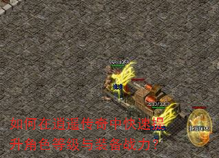 如何在逍遥传奇中快速提升角色等级与装备战力? 如何在逍遥传奇中快速提升角色等级与装备战力?