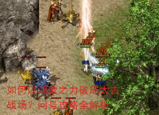如何以鸿蒙之力破局太古战场?问号攻略全解析 如何以鸿蒙之力破局太古战场?问号攻略全解析